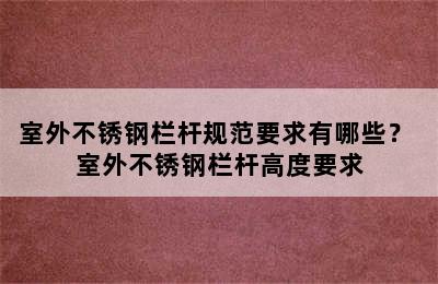 室外不锈钢栏杆规范要求有哪些？ 室外不锈钢栏杆高度要求